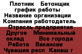 Плотник – Бетонщик график работы › Название организации ­ Компания-работодатель › Отрасль предприятия ­ Другое › Минимальный оклад ­ 1 - Все города Работа » Вакансии   . Чувашия респ.,Канаш г.